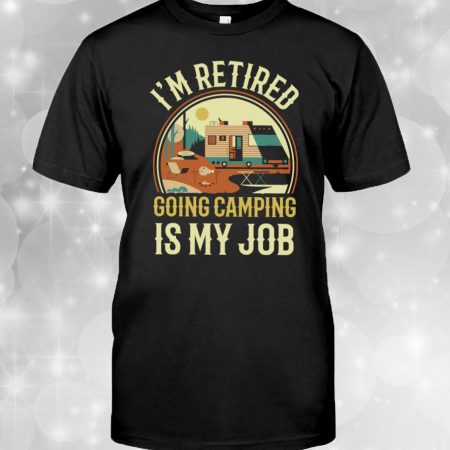 I Am Retired Go Camping Is My Job T-Shirt